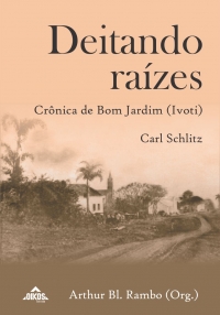 Deitando raízes: Crônica de Bom Jardim (Ivoti): flagrantes dos primeiros 70 anos da imigração alemã