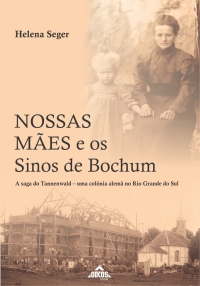  Nossas mães e os Sinos de Bochum | A saga do Tannenwald – uma colônia alemã no Rio Grande do Sul