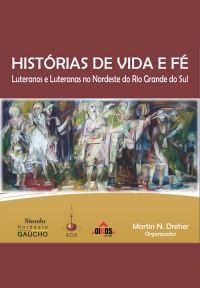 Histórias de Vida e Fé Luteranos e Luteranas no Nordeste do Rio Grande do Sul