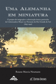 Uma Alemanha em miniatura O projeto de imigração e colonização étnico particular da Colonizadora Meyer no Noroeste do Rio Grande do Sul (1897-1932)  | Coleção EHILA Vol.27